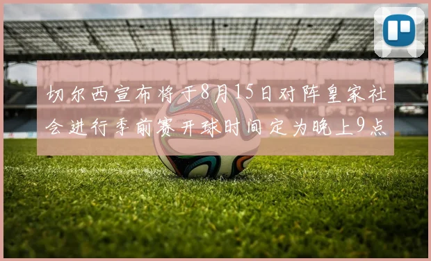 切尔西宣布将于8月15日对阵皇家社会进行季前赛开球时间定为晚上9点