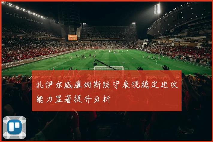 扎伊尔威廉姆斯防守表现稳定进攻能力显著提升分析