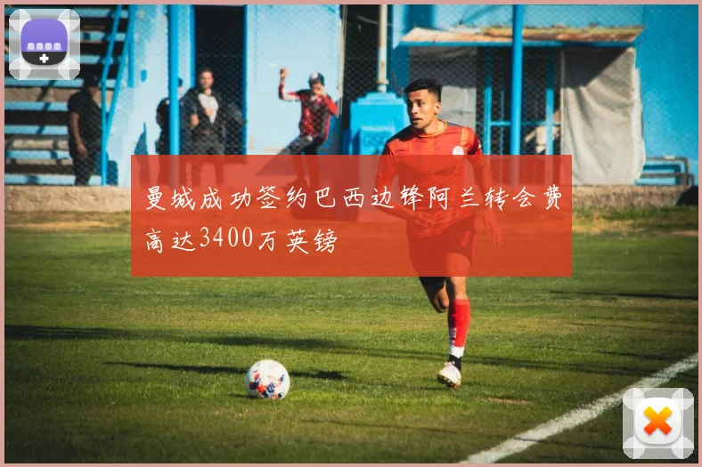 曼城成功签约巴西边锋阿兰转会费高达3400万英镑
